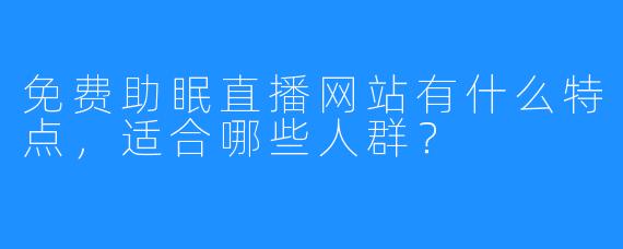 免费助眠直播网站有什么特点，适合哪些人群？