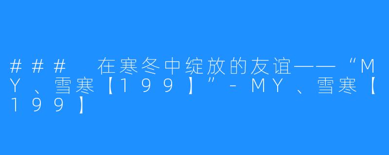 ### 在寒冬中绽放的友谊——“MY、雪寒【199】”-MY、雪寒【199】