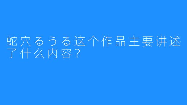 蛇穴るうる这个作品主要讲述了什么内容？