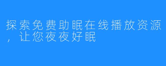 探索免费助眠在线播放资源，让您夜夜好眠