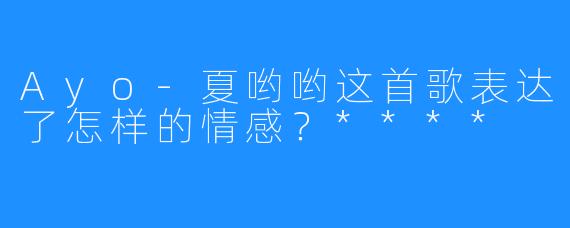 Ayo-夏哟哟这首歌表达了怎样的情感？****