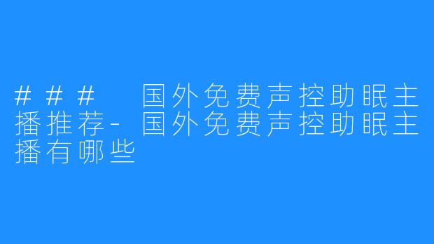 ### 国外免费声控助眠主播推荐-国外免费声控助眠主播有哪些