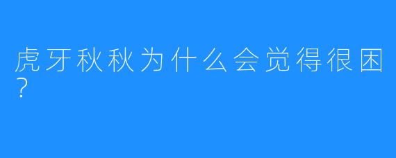 虎牙秋秋为什么会觉得很困？