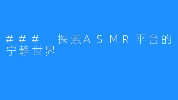 ### 探索ASMR平台的宁静世界