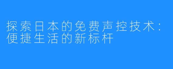 探索日本的免费声控技术：便捷生活的新标杆