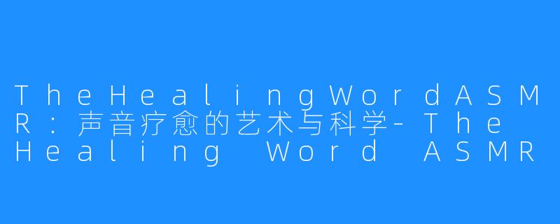 TheHealingWordASMR：声音疗愈的艺术与科学-The Healing Word ASMR