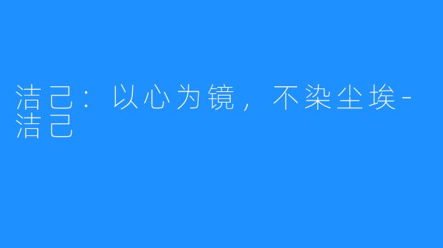 洁己：以心为镜，不染尘埃-洁己