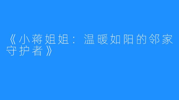 《小蒋姐姐：温暖如阳的邻家守护者》