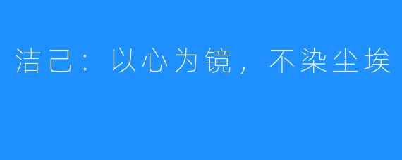 洁己：以心为镜，不染尘埃