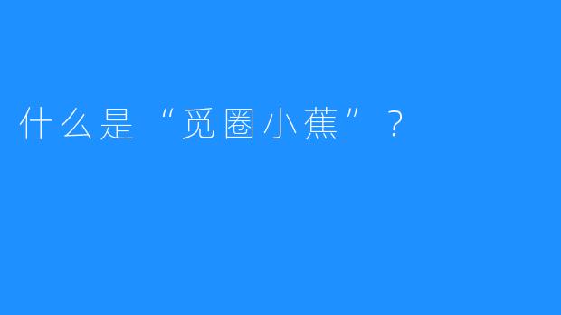 什么是“觅圈小蕉”？