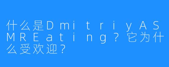 什么是DmitriyASMREating？它为什么受欢迎？