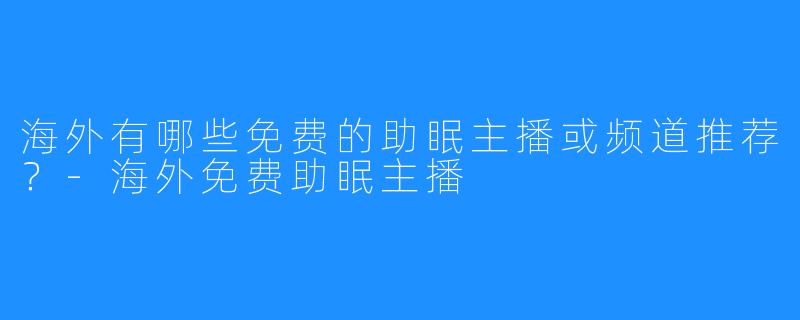 海外有哪些免费的助眠主播或频道推荐？-海外免费助眠主播
