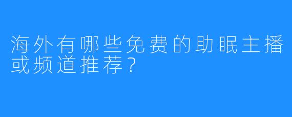 海外有哪些免费的助眠主播或频道推荐？