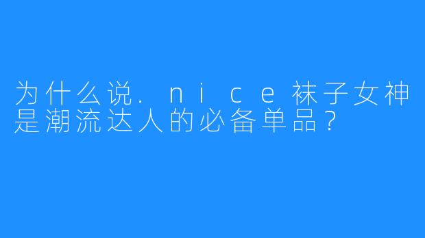为什么说.nice袜子女神是潮流达人的必备单品？