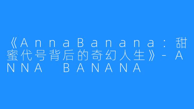 《AnnaBanana：甜蜜代号背后的奇幻人生》-ANNA BANANA