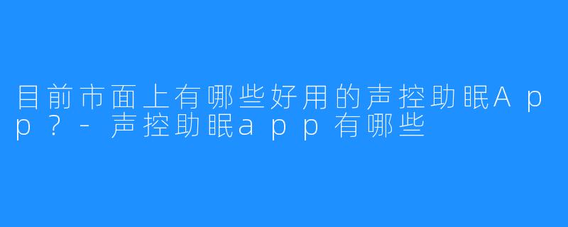 目前市面上有哪些好用的声控助眠App？-声控助眠app有哪些