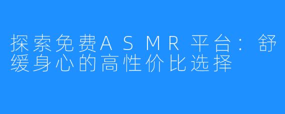探索免费ASMR平台：舒缓身心的高性价比选择