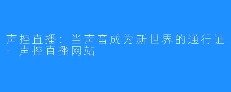 声控直播：当声音成为新世界的通行证-声控直播网站