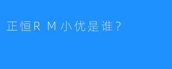 正恒RM小优是谁？