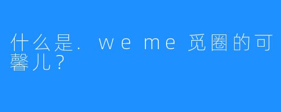 什么是.weme觅圈的可馨儿？