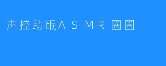 声控助眠ASMR圈圈