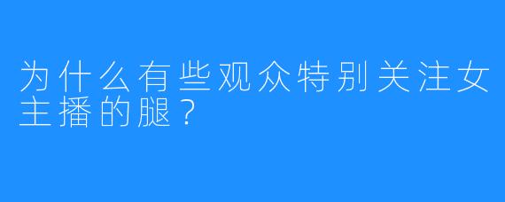 为什么有些观众特别关注女主播的腿？
