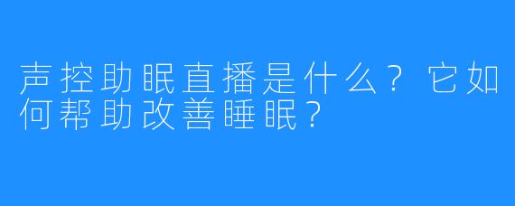 声控助眠直播是什么？它如何帮助改善睡眠？