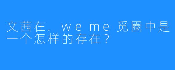 文茜在.weme觅圈中是一个怎样的存在？
