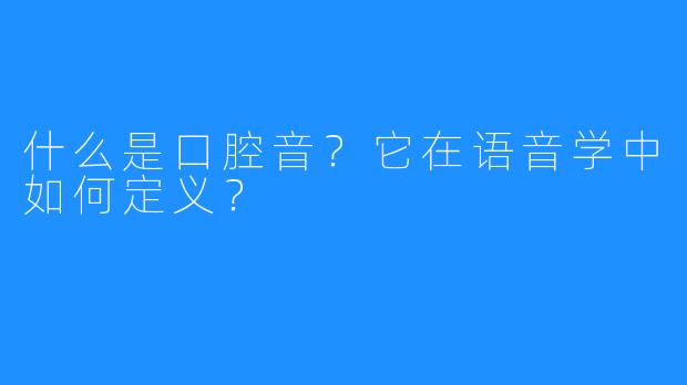 什么是口腔音？它在语音学中如何定义？