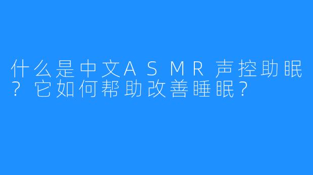 什么是中文ASMR声控助眠？它如何帮助改善睡眠？
