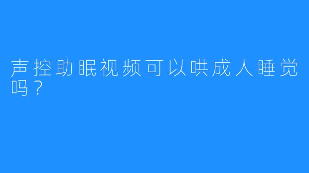 声控助眠视频可以哄成人睡觉吗？