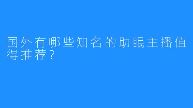 国外有哪些知名的助眠主播值得推荐？
